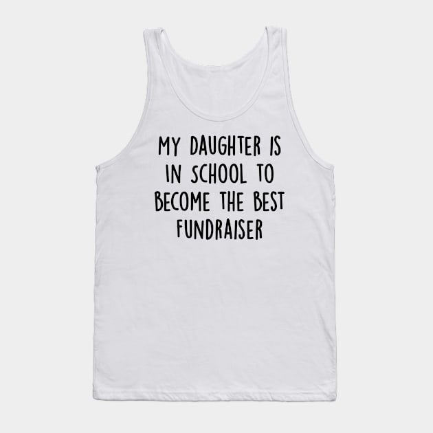 My Daughter Is in School To Become The Best Fundraiser Tank Top by divawaddle